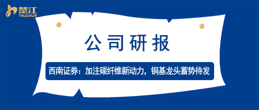 楚江研报：【西南证券】加注碳纤维新动力，铜基龙头蓄势待发