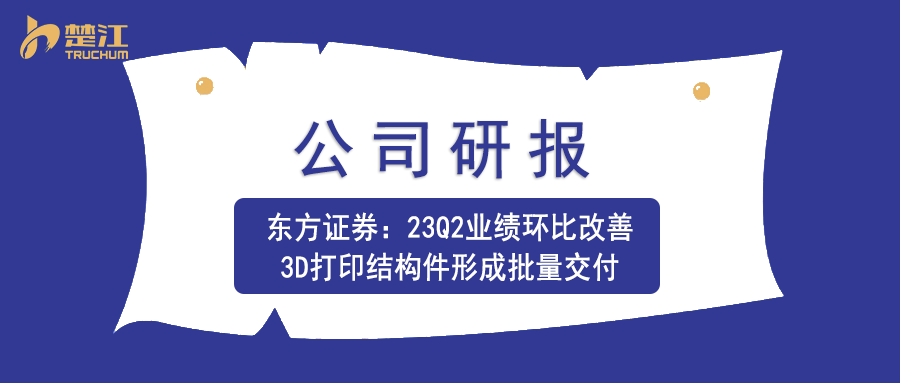 楚江研报：【东方证券】23Q2业绩环比改善，3D打印结构件形成批量交付